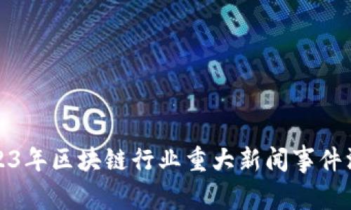 2023年区块链行业重大新闻事件汇总