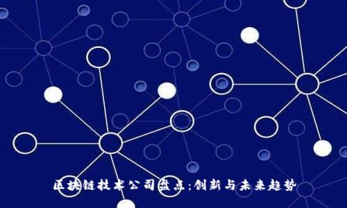 区块链技术公司盘点：创新与未来趋势