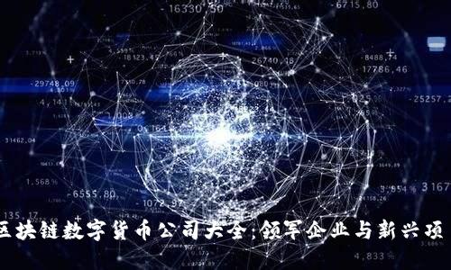 区块链数字货币公司大全：领军企业与新兴项目