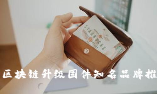 : 区块链升级固件知名品牌推荐