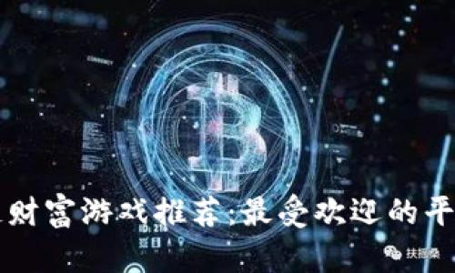 区块链财富游戏推荐：最受欢迎的平台盘点