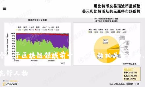 在这里为您提供一个关于区块链领域前十名人员的相关信息的、关键词和详细内容。

区块链领域的十大先锋人物