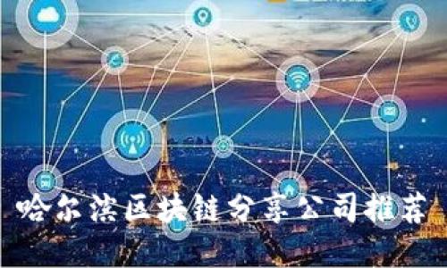 哈尔滨区块链分享公司推荐