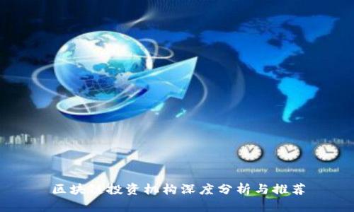 区块链投资机构深度分析与推荐
